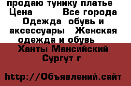 продаю тунику платье › Цена ­ 500 - Все города Одежда, обувь и аксессуары » Женская одежда и обувь   . Ханты-Мансийский,Сургут г.